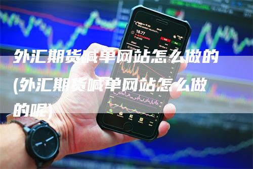 外汇期货喊单网站怎么做的(外汇期货喊单网站怎么做的呢)