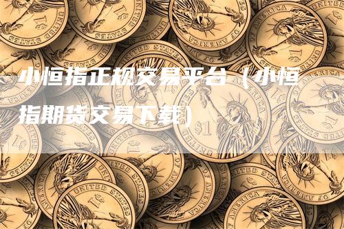 小恒指正规交易平台（小恒指期货交易下载）