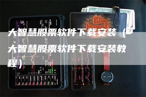 大智慧股票软件下载安装（大智慧股票软件下载安装教程）