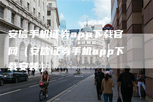 安信手机证券app下载官网（安信证券手机app下载安装）