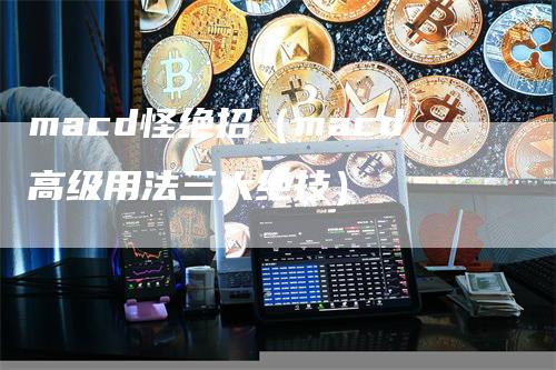 macd怪绝招（macd高级用法三大绝技）