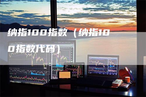 纳指100指数（纳指100指数代码）