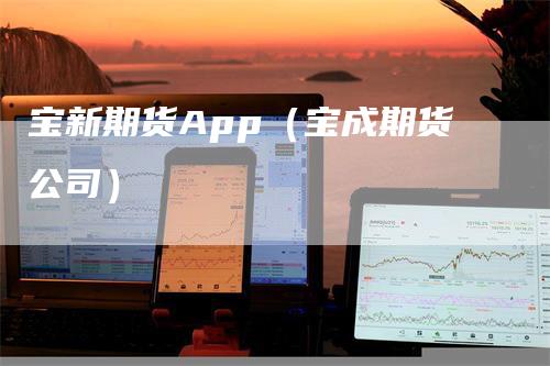 宝新期货App(宝成期货公司)