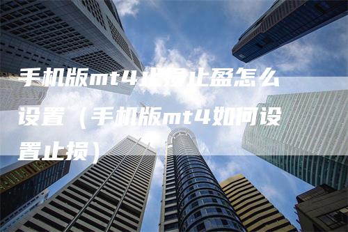 手机版mt4止损止盈怎么设置（手机版mt4如何设置止损）