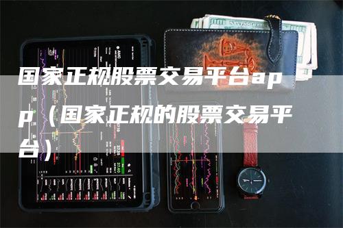 国家正规股票交易平台app（国家正规的股票交易平台）