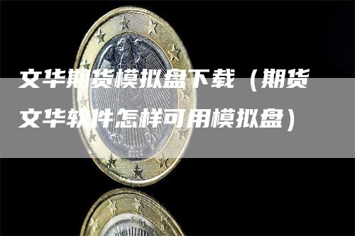文华期货模拟盘下载（期货文华软件怎样可用模拟盘）