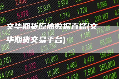 文华期货原油数据直播(文华期货交易平台)