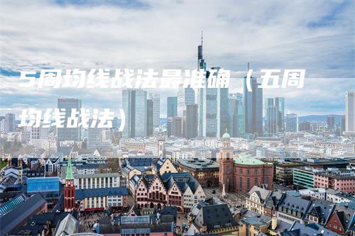 5周均线战法最准确（五周均线战法）