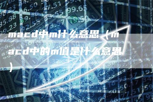 macd中m什么意思（macd中的m值是什么意思）