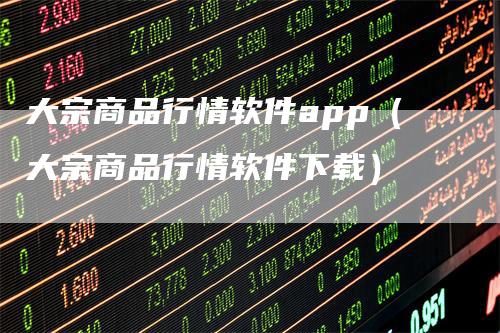 大宗商品行情软件app（大宗商品行情软件下载）
