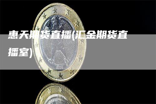 惠天期货直播(汇金期货直播室)