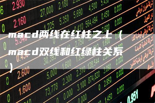 macd两线在红柱之上（macd双线和红绿柱关系）
