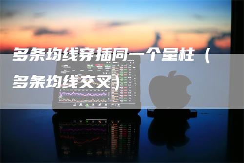 多条均线穿插同一个量柱（多条均线交叉）