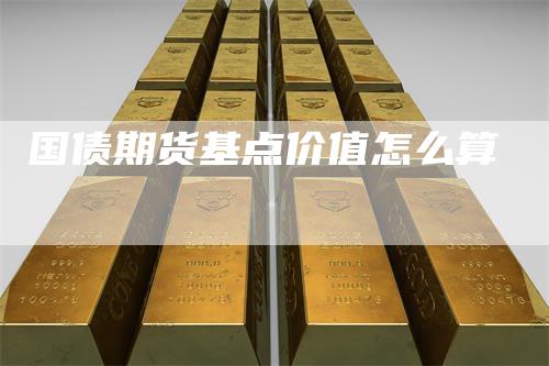 国债期货基点价值怎么算