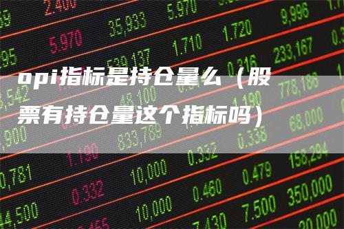 opi指标是持仓量么（股票有持仓量这个指标吗）