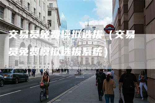 交易员免费模拟选拔（交易员免费模拟选拔系统）