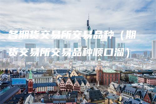 各期货交易所交易品种（期货交易所交易品种顺口溜）