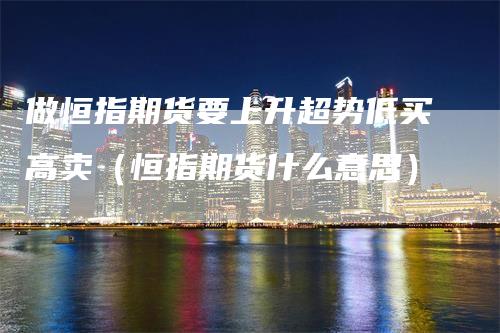 做恒指期货要上升超势低买高卖（恒指期货什么意思）