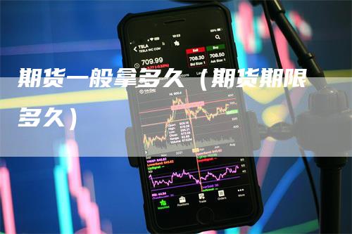 期货一般拿多久（期货期限多久）