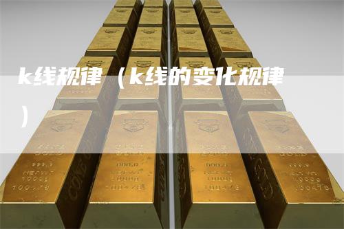 k线规律（k线的变化规律）