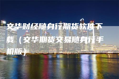 文华财经随身行期货软件下载（文华期货交易随身行手机版）