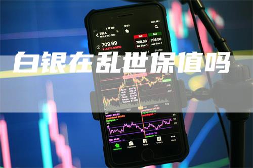 白银在乱世保值吗
