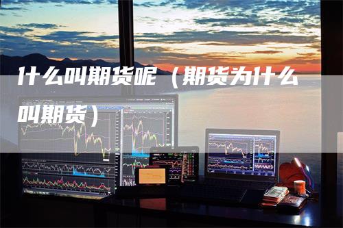 什么叫期货呢(期货为什么叫期货)