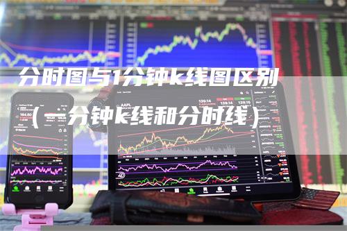 分时图与1分钟k线图区别（一分钟k线和分时线）