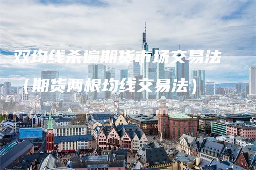 双均线杀遍期货市场交易法（期货两根均线交易法）