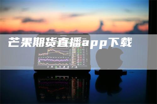 芒果期货直播app下载