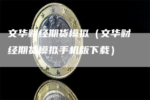 文华财经期货模拟（文华财经期货模拟手机版下载）