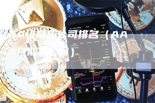 AA级期货公司排名（AAA级期货公司）
