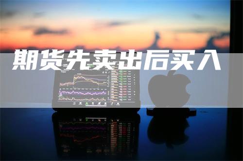 期货先卖出后买入