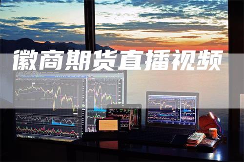 徽商期货直播视频