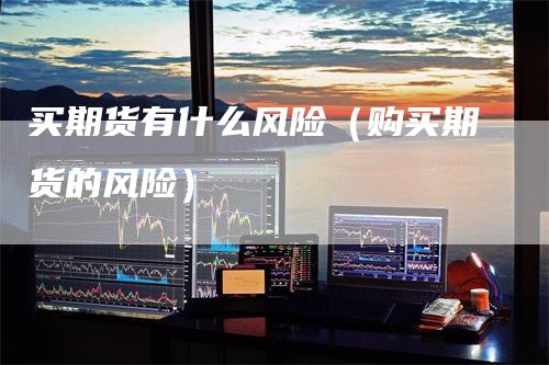 买期货有什么风险(购买期货的风险)