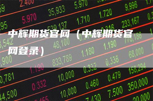 中辉期货官网(中辉期货官网登录)