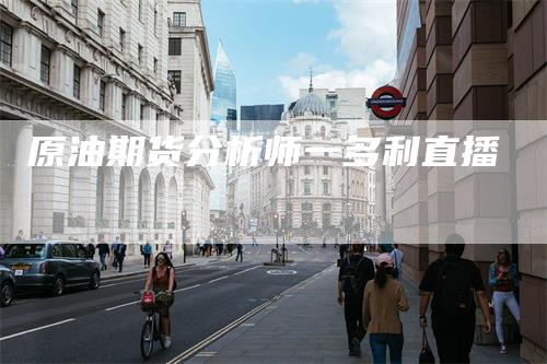 原油期货分析师一多利直播