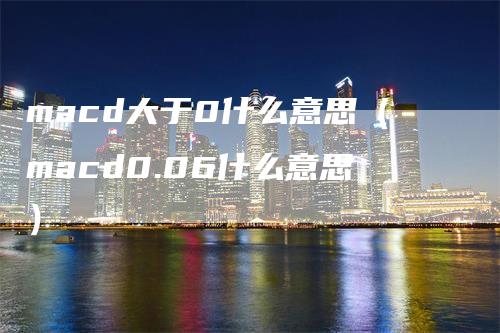 macd大于0什么意思（macd0.06什么意思）
