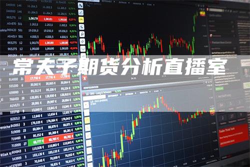 常夫子期货分析直播室