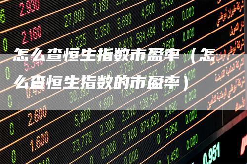 怎么查恒生指数市盈率（怎么查恒生指数的市盈率）