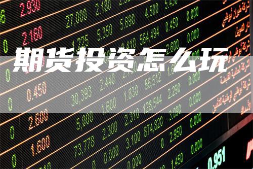 期货投资怎么玩