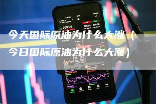 今天国际原油为什么大涨（今日国际原油为什么大涨）