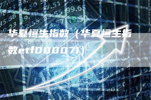 华夏恒生指数（华夏恒生指数etf000071）