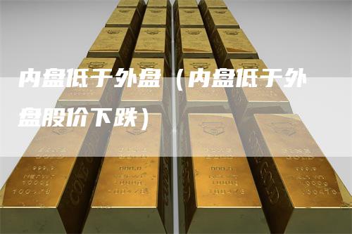 内盘低于外盘（内盘低于外盘股价下跌）