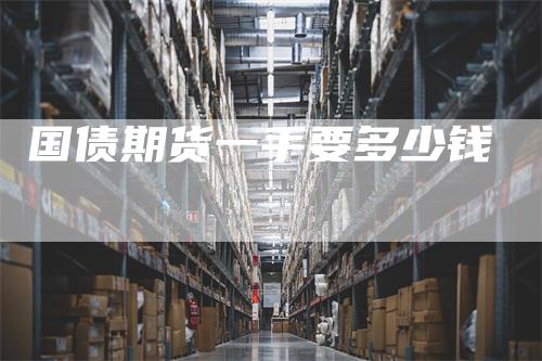 国债期货一手要多少钱