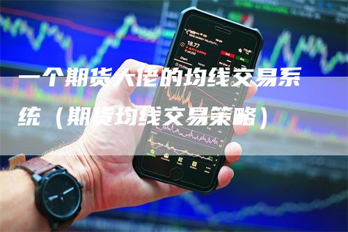一个期货大佬的均线交易系统（期货均线交易策略）