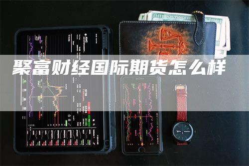 聚富财经国际期货怎么样