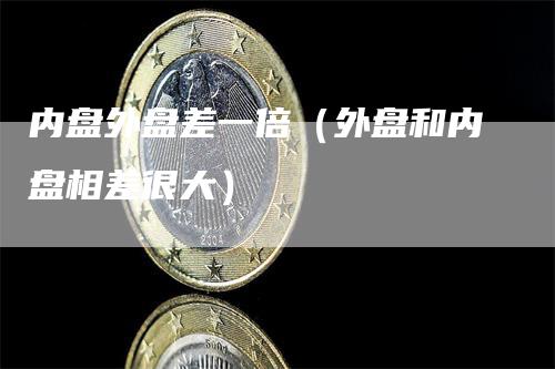 内盘外盘差一倍（外盘和内盘相差很大）