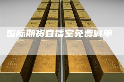 国际期货直播室免费喊单