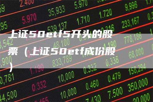 上证50etf5开头的股票（上证50etf成份股）